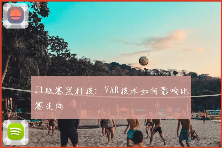 J1联赛黑科技:VAR技术如何影响比赛走向
