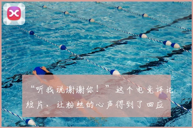 “听我说谢谢你!”这个电竞评论短片,让粉丝的心声得到了回应