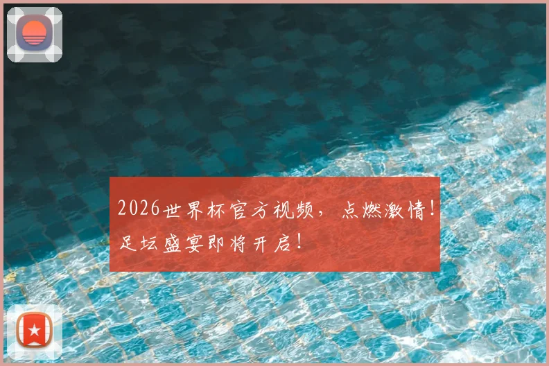 2026世界杯官方视频,点燃激情!足坛盛宴即将开启!