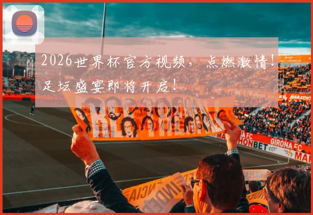 2026世界杯官方视频,点燃激情!足坛盛宴即将开启!