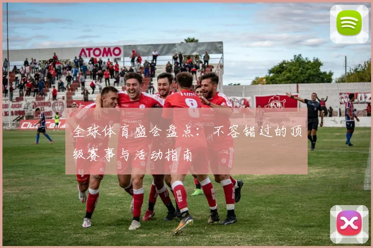 全球体育盛会盘点:不容错过的顶级赛事与活动指南